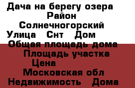 Дача на берегу озера. › Район ­ Солнечногорский › Улица ­ Снт › Дом ­ 29/2 › Общая площадь дома ­ 18 › Площадь участка ­ 8 › Цена ­ 1 300 000 - Московская обл. Недвижимость » Дома, коттеджи, дачи продажа   . Московская обл.